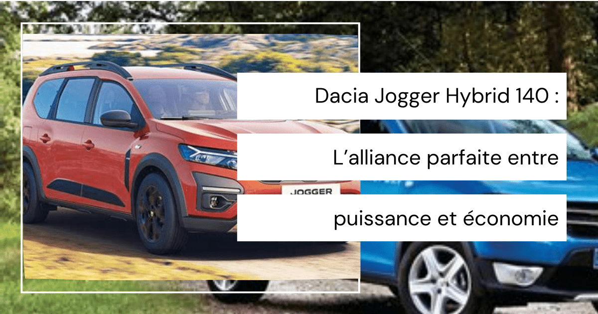 Dacia Jogger Hybrid 140 : L’alliance parfaite entre puissance et économie